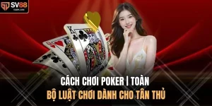 Cách Chơi Poker | Toàn Bộ Luật Chơi Dành Cho Tân Thủ