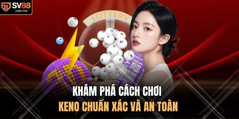 Khám phá cách chơi Keno chuẩn xác và an toàn