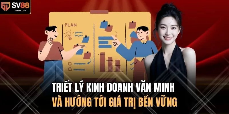 Triết lý kinh doanh văn minh và hướng tới giá trị bền vững